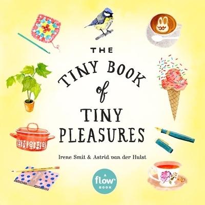 The Tiny Book of Tiny Pleasures - Astrid Van Der Hulst, Editors Of Flow Magazine, Irene Smit