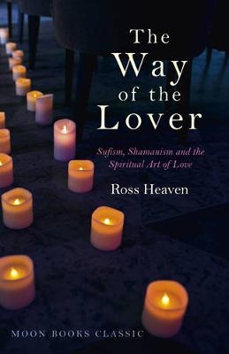Way of the Lover, The – Sufism, Shamanism and the Spiritual Art of Love - Ross Heaven