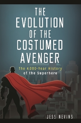 The Evolution of the Costumed Avenger - Jess Nevins