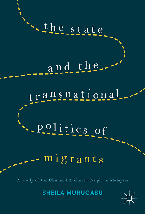 The State and the Transnational Politics of Migrants: A Study of the Chins and the Acehnese in Malaysia - Sheila Murugasu