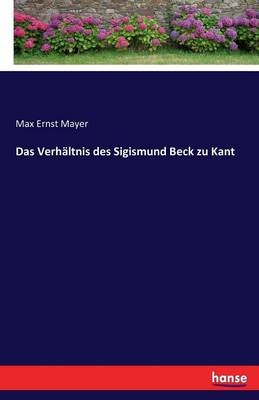 Das Verhältnis des Sigismund Beck zu Kant - Max Ernst Mayer
