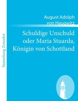 Schuldige Unschuld oder Maria Stuarda, KÃ¶nigin von Schottland - August Adolph Von Haugwitz