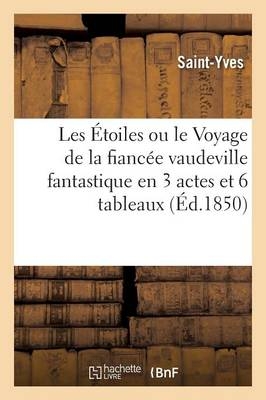 Les �toiles Ou Le Voyage de la Fianc�e Vaudeville Fantastique En 3 Actes Et 6 Tableaux -  Saint-Yves