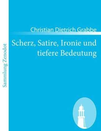 Scherz, Satire, Ironie und tiefere Bedeutung - Christian Dietrich Grabbe