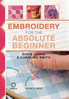 Embroidery for the Absolute Beginner - Caroline Smith, Susie Johns