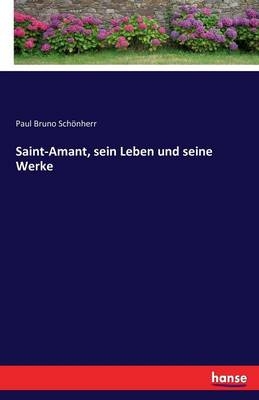 Saint-Amant, sein Leben und seine Werke - Paul Bruno Schönherr