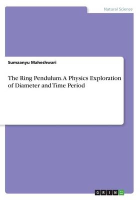 The Ring Pendulum. A Physics Exploration of Diameter and Time Period - Sumaanyu Maheshwari