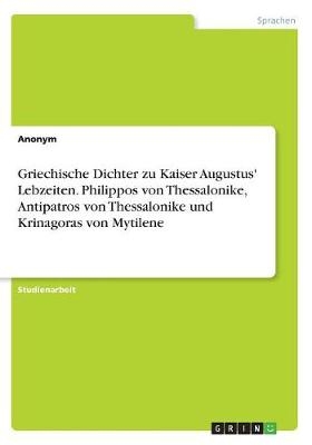 Griechische Dichter zu Kaiser Augustus' Lebzeiten. Philippos von Thessalonike, Antipatros von Thessalonike und Krinagoras von Mytilene -  Anonymous