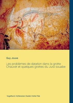 Les problèmes de datation dans la grotte Chauvet et quelques grottes du Jura souabe - Guy Jouve