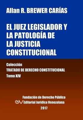 El juez legislador y la patología de la justicia constitucional. Tomo XIV. Colección Tratado de Derecho Constitucional - Allan R Brewer-Carías