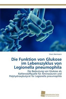 Die Funktion von Glukose im Lebenszyklus von Legionella pneumophila - Vroni Herrmann