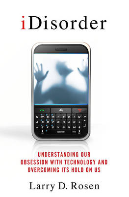 Idisorder: Understanding Our Obsession with Technology and Overcoming Its Hold on Us - Professor Larry D Rosen