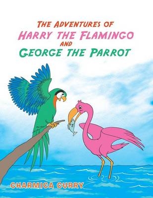 The Adventures of Harry the Flamingo and George the Parrot - Charmica Curry