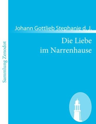 Die Liebe im Narrenhause - Johann Gottlieb Stephanie d. J.