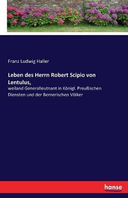 Leben des Herrn Robert Scipio von Lentulus, - Franz Ludwig Haller