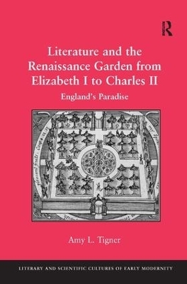 Literature and the Renaissance Garden from Elizabeth I to Charles II - Amy L. Tigner