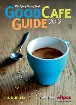 The Sydney Morning Herald Good Cafe Guide 2012 - Jill Dupleix