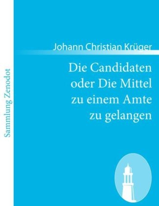 Die Candidaten oder Die Mittel zu einem Amte zu gelangen - Johann Christian KrÃ¼ger