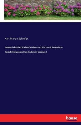 Johann Sebastian Wieland's Leben und Werke mit besonderer Berücksichtigung seiner deutschen Verskunst - Karl Martin Schiefer