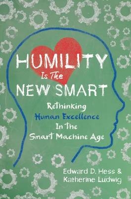 Humility Is the New Smart: Rethinking Human Excellence in the Smart Machine Age -  Hess