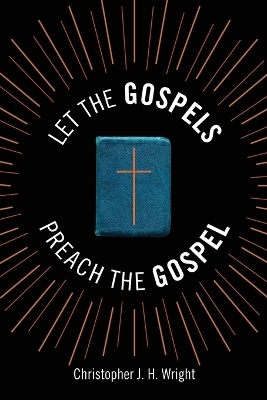 Let the Gospels Preach the Gospel - Christopher J. H. Wright
