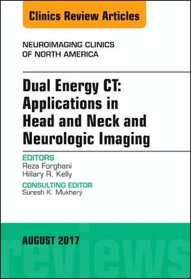 Dual Energy CT: Applications in Head and Neck and Neurologic Imaging, An Issue of Neuroimaging Clinics of North America - Reza Forghani, Hillary R. Kelly