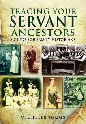 Tracing Your Servant Ancestors: A Guide for Family Historians - Michelle Higgs