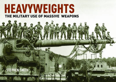 Heavyweights: The Military Use of Massive Weapons - Stephen Smith