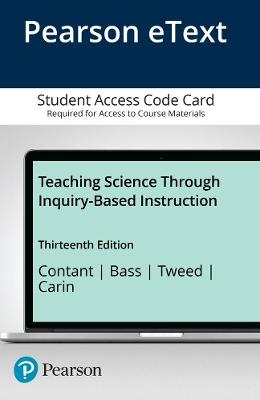 Teaching Science Through Inquiry-Based Instruction -- Enhanced Pearson eText - Terry Contant, Joel Bass, Anne Tweed, Arthur Carin