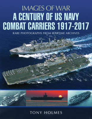 A Century of US Navy Combat Carriers 1917-2017 - Tony Holmes