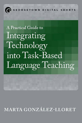 A Practical Guide to Integrating Technology into Task-Based Language Teaching - Marta González-Lloret