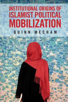 Institutional Origins of Islamist Political Mobilization - Quinn Mecham