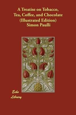 A Treatise on Tobacco, Tea, Coffee, and Chocolate (Illustrated Edition) - Simon Paulli