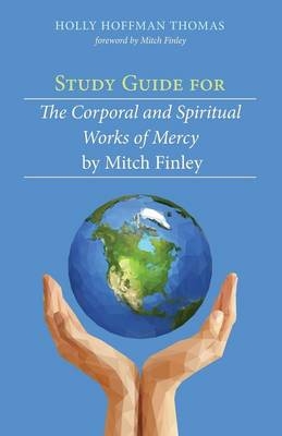 Study Guide for The Corporal and Spiritual Works of Mercy by Mitch Finley - Holly Hoffman Thomas