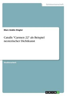 Catulls "Carmen 22" als Beispiel neoterischer Dichtkunst - Marc Andre Ziegler