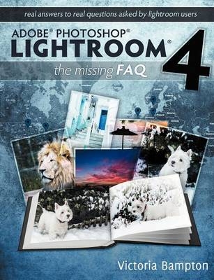 Adobe Photoshop Lightroom 4 - the Missing FAQ - Real Answers to Real Questions Asked by Lightroom Users - Victoria Bampton