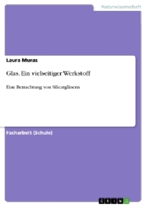 Glas. Ein vielseitiger Werkstoff - Laura Muras