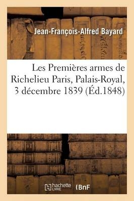 Les Premi�res Armes de Richelieu Paris, Palais-Royal, 3 D�cembre 1839 - Jean-Fran�ois-Alfred Bayard