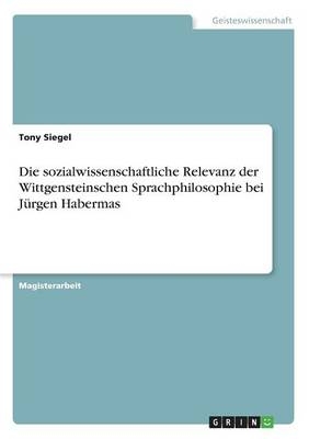 Die sozialwissenschaftliche Relevanz der Wittgensteinschen Sprachphilosophie bei JÃ¼rgen Habermas - Tony Siegel