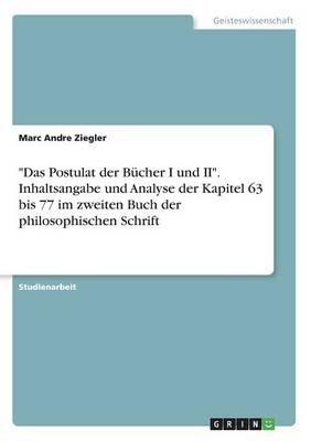 "Das Postulat der Bücher I und II". Inhaltsangabe und Analyse der Kapitel  63 bis 77 im zweiten Buch der philosophischen Schrift - Marc Andre Ziegler