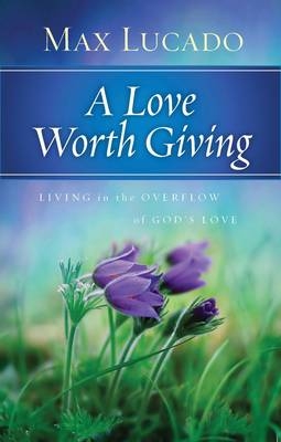 A Love Worth Giving - Max Lucado