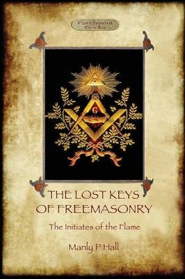 The Lost Keys of Freemasonry, and the Initiates of the Flame - Manly P. Hall