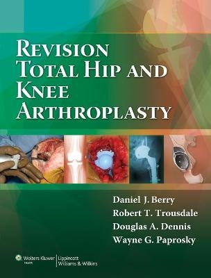 Revision Total Hip and Knee Arthroplasty - Daniel J. Berry, Dr. Robert T Trousdale, Dr. Douglas A. Dennis, Dr. Wayne G. Paprosky