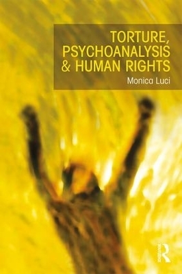 Torture, Psychoanalysis and Human Rights - Monica Luci
