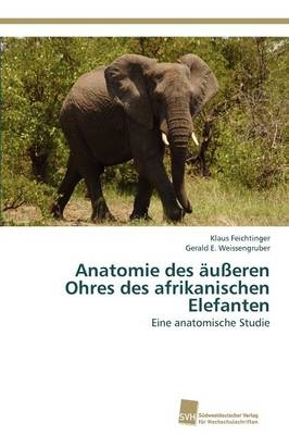Anatomie des Ã¤uÃeren Ohres des afrikanischen Elefanten - Klaus Feichtinger, Gerald E. Weissengruber