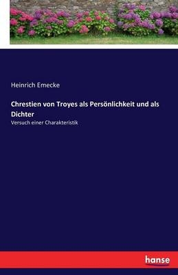 Chrestien von Troyes als Persönlichkeit und als Dichter - Heinrich Emecke