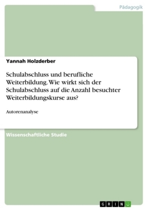 Schulabschluss und berufliche Weiterbildung. Wie wirkt sich der Schulabschluss auf die Anzahl besuchter Weiterbildungskurse aus? - Yannah Holzderber