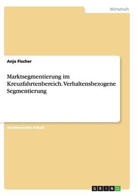 Marktsegmentierung im Kreuzfahrtenbereich. Verhaltensbezogene Segmentierung - Anja Fischer