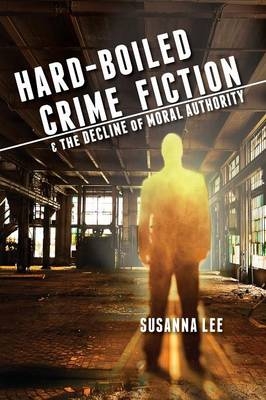 Hard-Boiled Crime Fiction and the Decline of Moral Authority - Susanna Lee