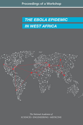 The Ebola Epidemic in West Africa - Engineering National Academies of Sciences  and Medicine,  Health and Medicine Division,  Board on Global Health,  Forum on Microbial Threats